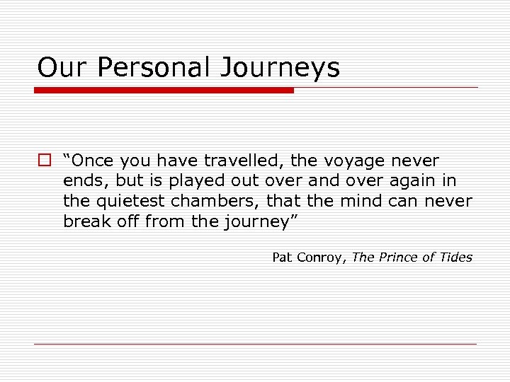 Our Personal Journeys o “Once you have travelled, the voyage never ends, but is