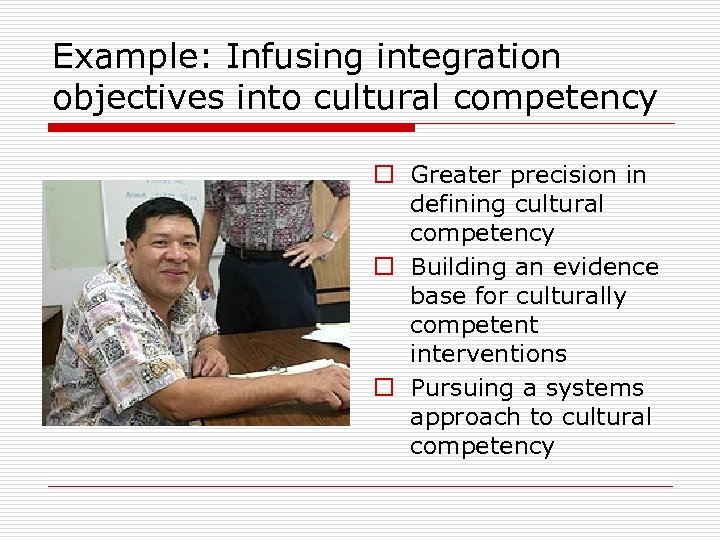 Example: Infusing integration objectives into cultural competency o Greater precision in defining cultural competency