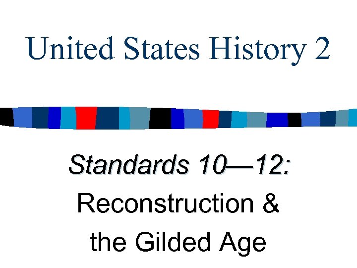 United States History 2 Standards 10— 12: Reconstruction & the Gilded Age 