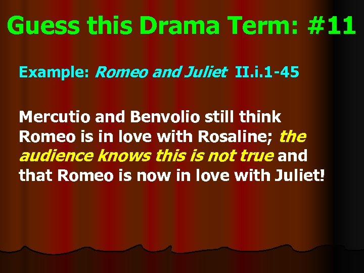 Guess this Drama Term: #11 Example: Romeo and Juliet II. i. 1 -45 Mercutio