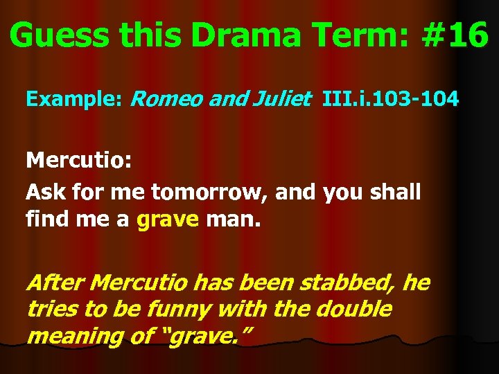 Guess this Drama Term: #16 Example: Romeo and Juliet III. i. 103 -104 Mercutio: