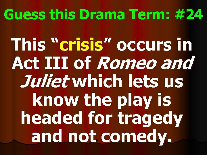 Guess this Drama Term: #24 This “crisis” occurs in Act III of Romeo and