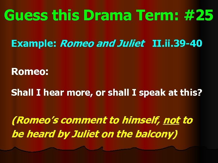 Guess this Drama Term: #25 Example: Romeo and Juliet II. ii. 39 -40 Romeo: