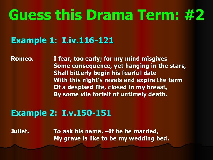 Guess this Drama Term: #2 Example 1: I. iv. 116 -121 Romeo. I fear,
