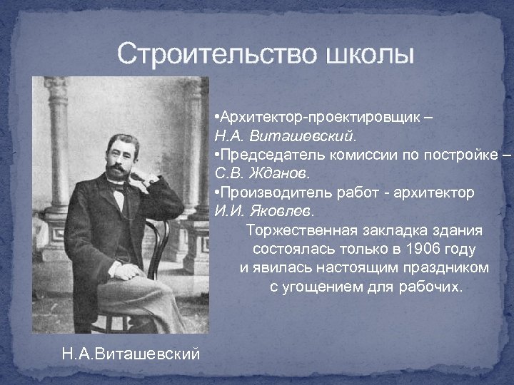 Строительство школы • Архитектор-проектировщик – Н. А. Виташевский. • Председатель комиссии по постройке –