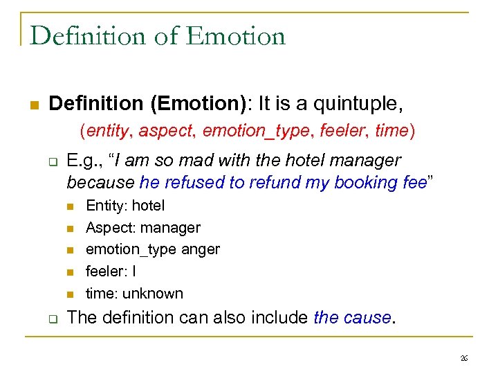 Definition of Emotion n Definition (Emotion): It is a quintuple, (entity, aspect, emotion_type, feeler,