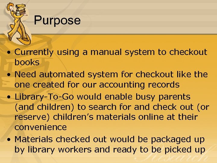Purpose • Currently using a manual system to checkout books • Need automated system