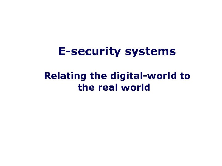 E-security systems Relating the digital-world to the real world 