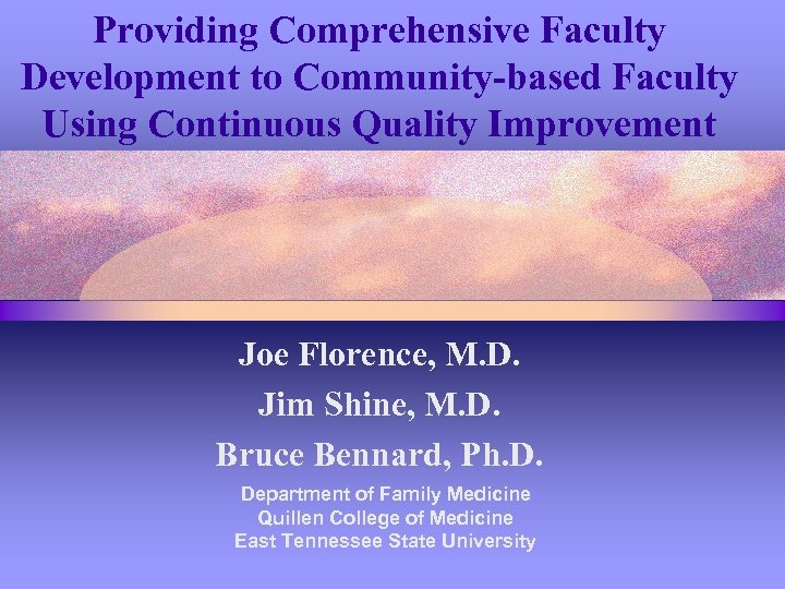 Providing Comprehensive Faculty Development to Community-based Faculty Using Continuous Quality Improvement Joe Florence, M.
