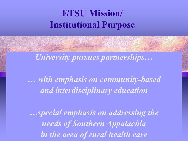 ETSU Mission/ Institutional Purpose University pursues partnerships… … with emphasis on community-based and interdisciplinary