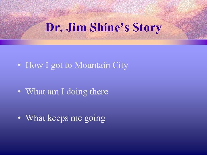Dr. Jim Shine’s Story • How I got to Mountain City • What am