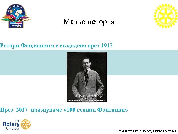 Малко история Ротари Фондацията е създадена през 1917 През 2017 празнуваме « 100 години