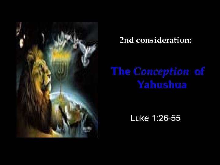 2 nd consideration: The Conception of Yahushua Luke 1: 26 -55 