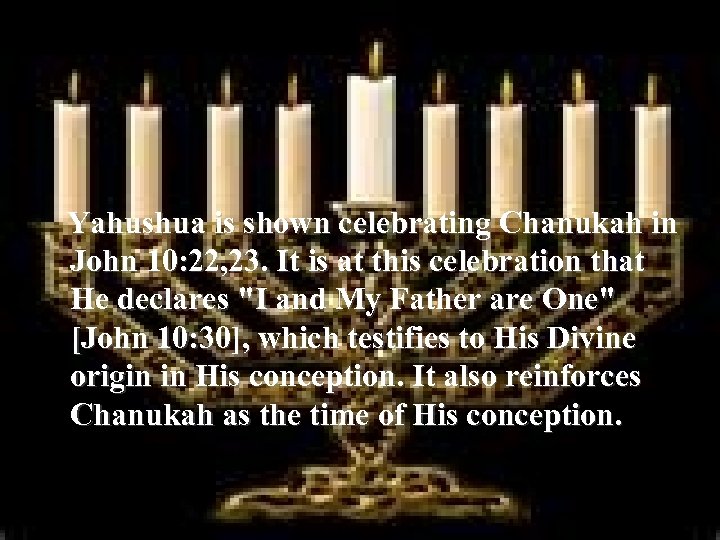 Yahushua is shown celebrating Chanukah in John 10: 22, 23. It is at this