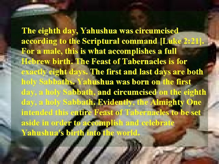 The eighth day, Yahushua was circumcised according to the Scriptural command [Luke 2: 21].