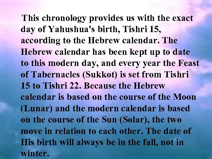This chronology provides us with the exact day of Yahushua's birth, Tishri 15, according