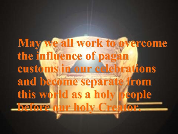 May we all work to overcome the influence of pagan customs in our celebrations