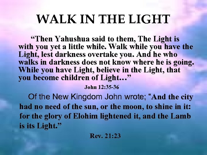 WALK IN THE LIGHT “Then Yahushua said to them, The Light is with you