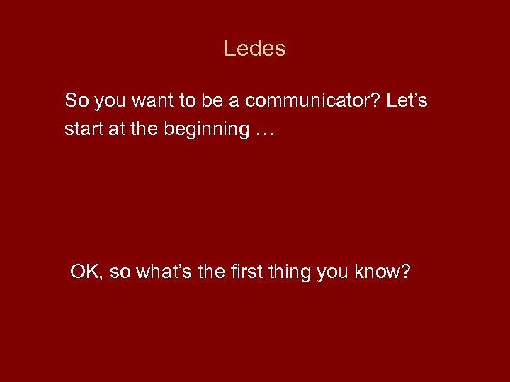 Ledes So you want to be a communicator? Let’s start at the beginning …