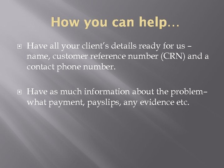 How you can help… Have all your client’s details ready for us – name,