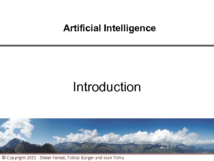 Artificial Intelligence Introduction © Copyright 2011 Dieter Fensel, Tobias Bürger and Ioan Toma 1