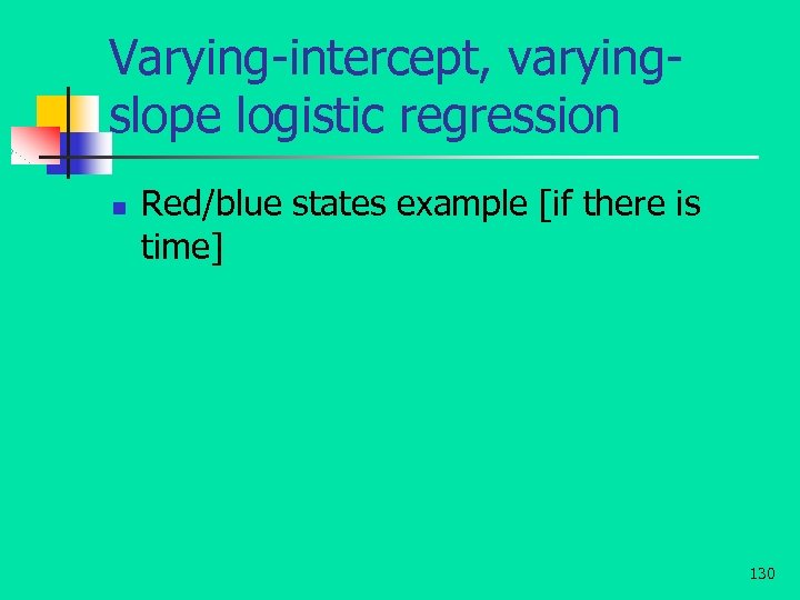 Varying-intercept, varyingslope logistic regression n Red/blue states example [if there is time] 130 