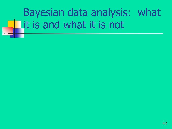 Bayesian data analysis: what it is and what it is not 42 