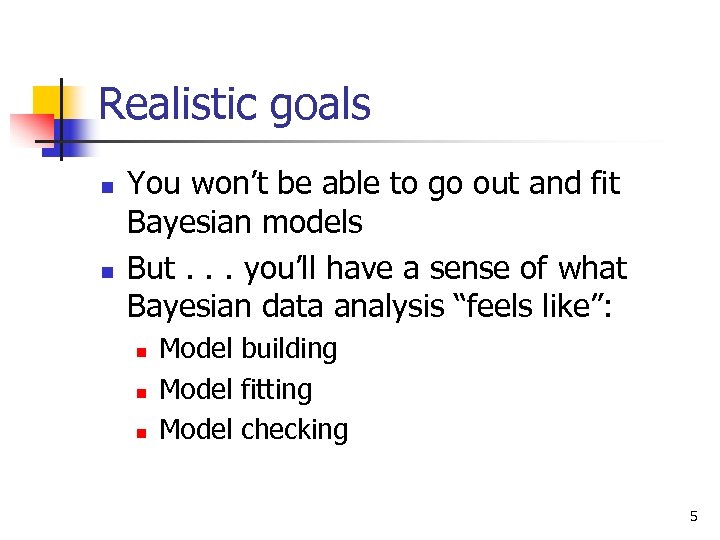 Realistic goals n n You won’t be able to go out and fit Bayesian