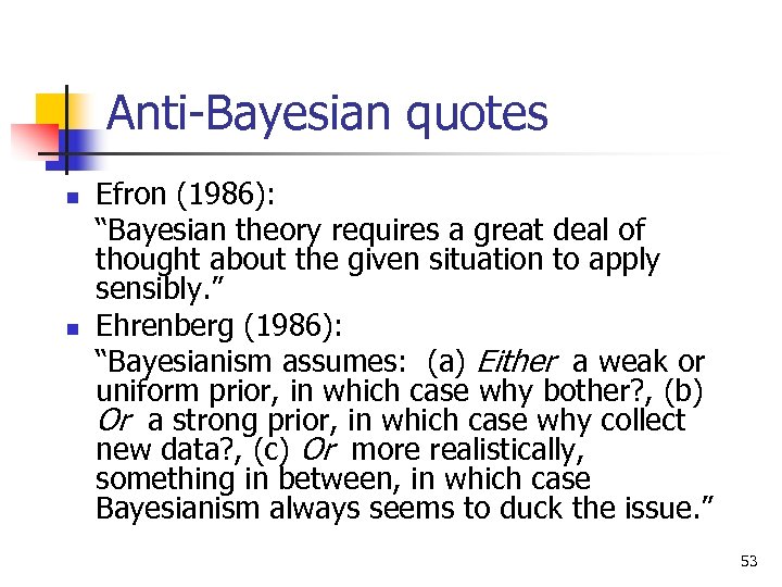 Anti-Bayesian quotes n n Efron (1986): “Bayesian theory requires a great deal of thought