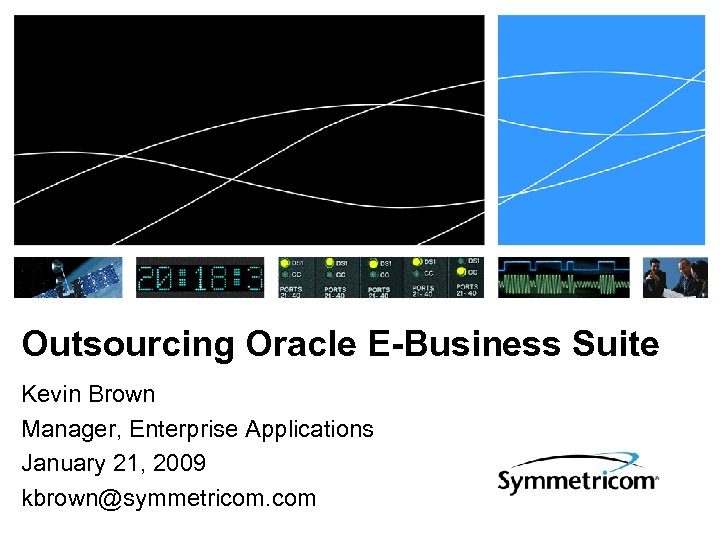 Outsourcing Oracle E-Business Suite Kevin Brown Manager, Enterprise Applications January 21, 2009 kbrown@symmetricom. com