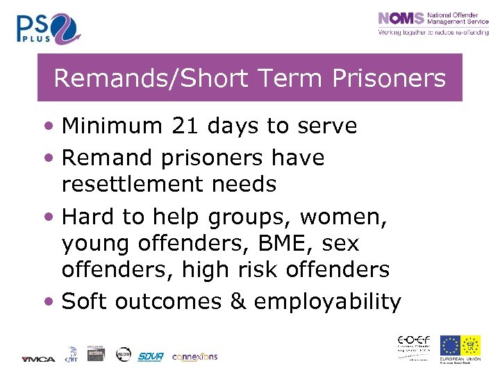 Remands/Short Term Prisoners • Minimum 21 days to serve • Remand prisoners have resettlement