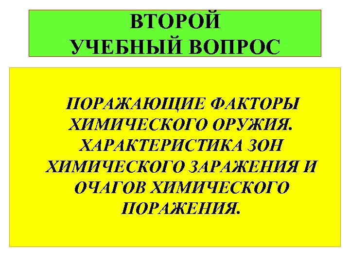 ВТОРОЙ УЧЕБНЫЙ ВОПРОС ПОРАЖАЮЩИЕ ФАКТОРЫ ХИМИЧЕСКОГО ОРУЖИЯ. ХАРАКТЕРИСТИКА ЗОН ХИМИЧЕСКОГО ЗАРАЖЕНИЯ И ОЧАГОВ ХИМИЧЕСКОГО