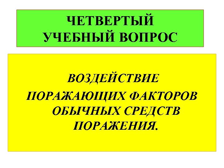 ЧЕТВЕРТЫЙ УЧЕБНЫЙ ВОПРОС ВОЗДЕЙСТВИЕ ПОРАЖАЮЩИХ ФАКТОРОВ ОБЫЧНЫХ СРЕДСТВ ПОРАЖЕНИЯ. 