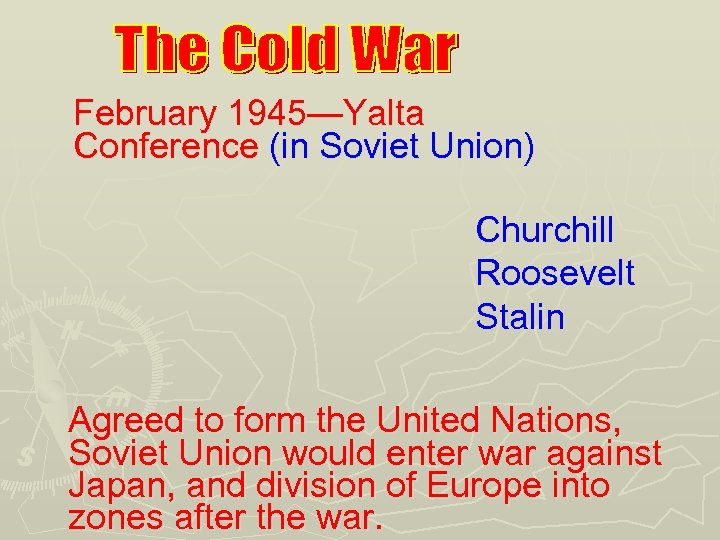 February 1945—Yalta Conference (in Soviet Union) Churchill Roosevelt Stalin Agreed to form the United