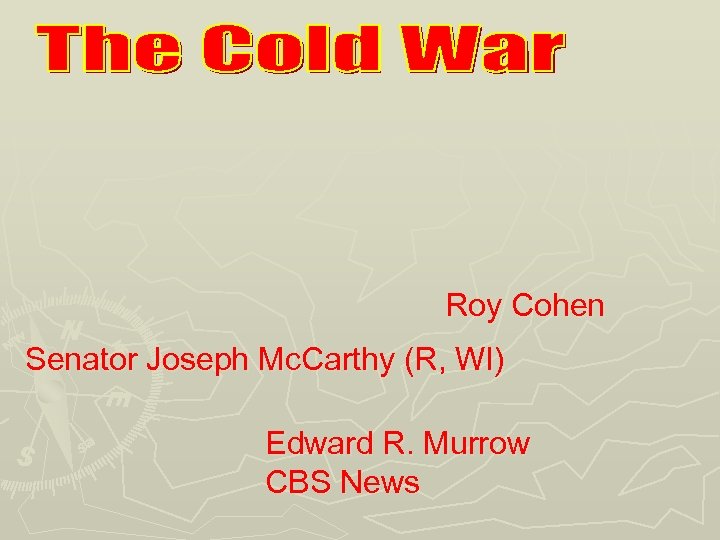Roy Cohen Senator Joseph Mc. Carthy (R, WI) Edward R. Murrow CBS News 
