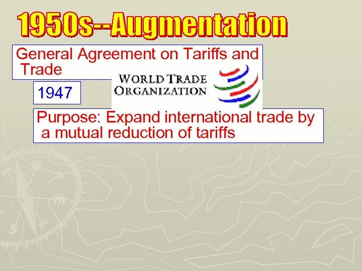 General Agreement on Tariffs and Trade 1947 Purpose: Expand international trade by a mutual