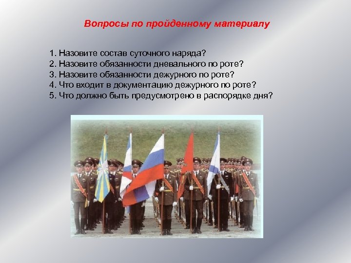 Вопросы по пройденному материалу 1. Назовите состав суточного наряда? 2. Назовите обязанности дневального по