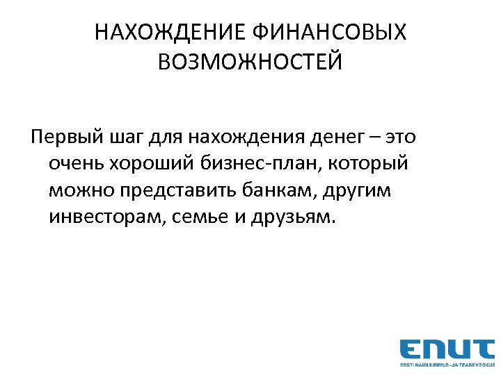 НАХОЖДЕНИЕ ФИНАНСОВЫХ ВОЗМОЖНОСТЕЙ Первый шаг для нахождения денег – это очень хороший бизнес-план, который