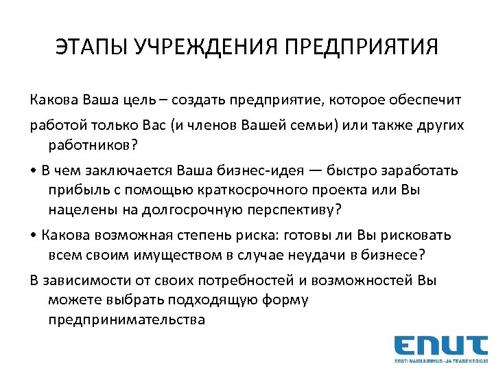 ЭТАПЫ УЧРЕЖДЕНИЯ ПРЕДПРИЯТИЯ Какова Ваша цель – создать предприятие, которое обеспечит работой только Вас