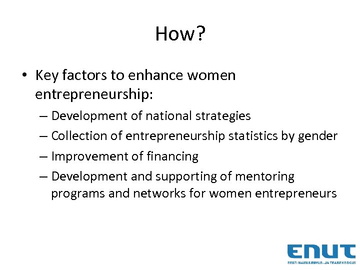 How? • Key factors to enhance women entrepreneurship: – Development of national strategies –