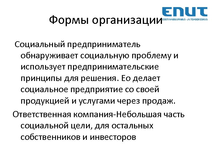 Формы организации Социальный предприниматель обнаруживает социальную проблему и использует предпринимательские принципы для решения. Eо