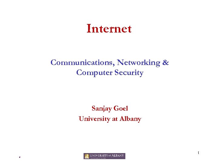 Internet Communications, Networking & Computer Security Sanjay Goel University at Albany 1 * 