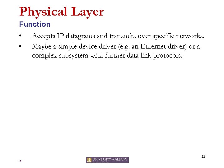Physical Layer Function • Accepts IP datagrams and transmits over specific networks. • Maybe