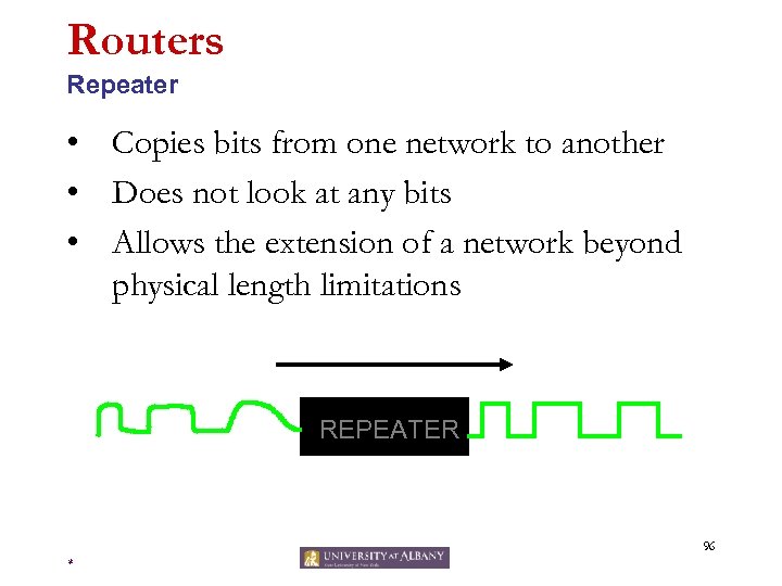 Routers Repeater • Copies bits from one network to another • Does not look