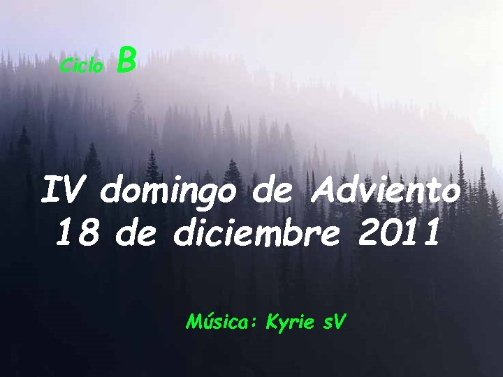 Ciclo B IV domingo de Adviento 18 de diciembre 2011 Música: Kyrie s. V