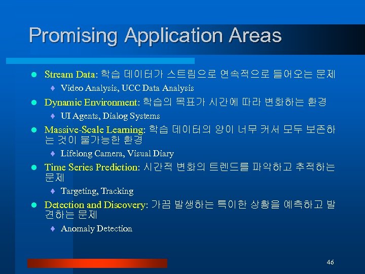 Promising Application Areas l Stream Data: 학습 데이터가 스트림으로 연속적으로 들어오는 문제 ¨ Video