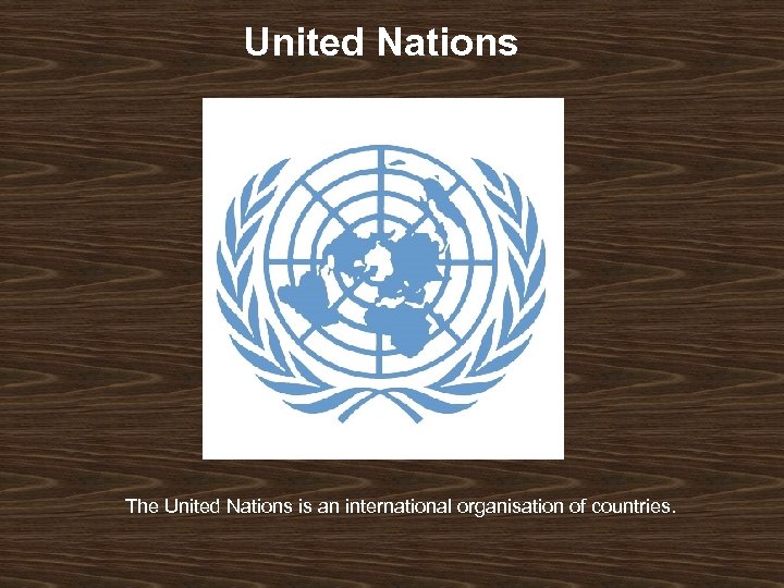 United Nations The United Nations is an international organisation of countries. 