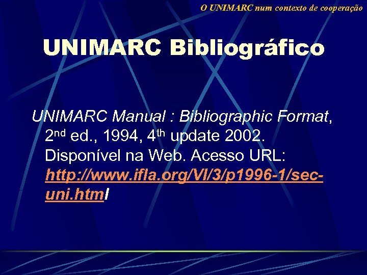 O UNIMARC num contexto de cooperação UNIMARC Bibliográfico UNIMARC Manual : Bibliographic Format, 2