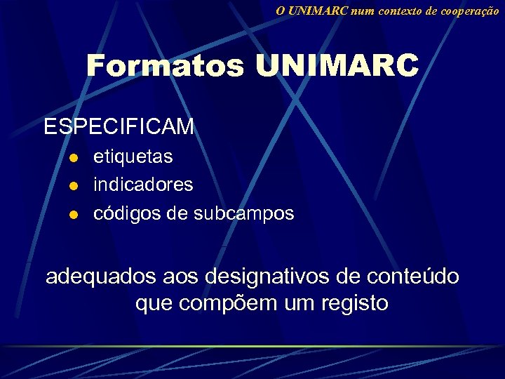 O UNIMARC num contexto de cooperação Formatos UNIMARC ESPECIFICAM l l l etiquetas indicadores