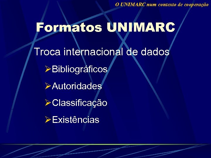 O UNIMARC num contexto de cooperação Formatos UNIMARC Troca internacional de dados ØBibliográficos ØAutoridades